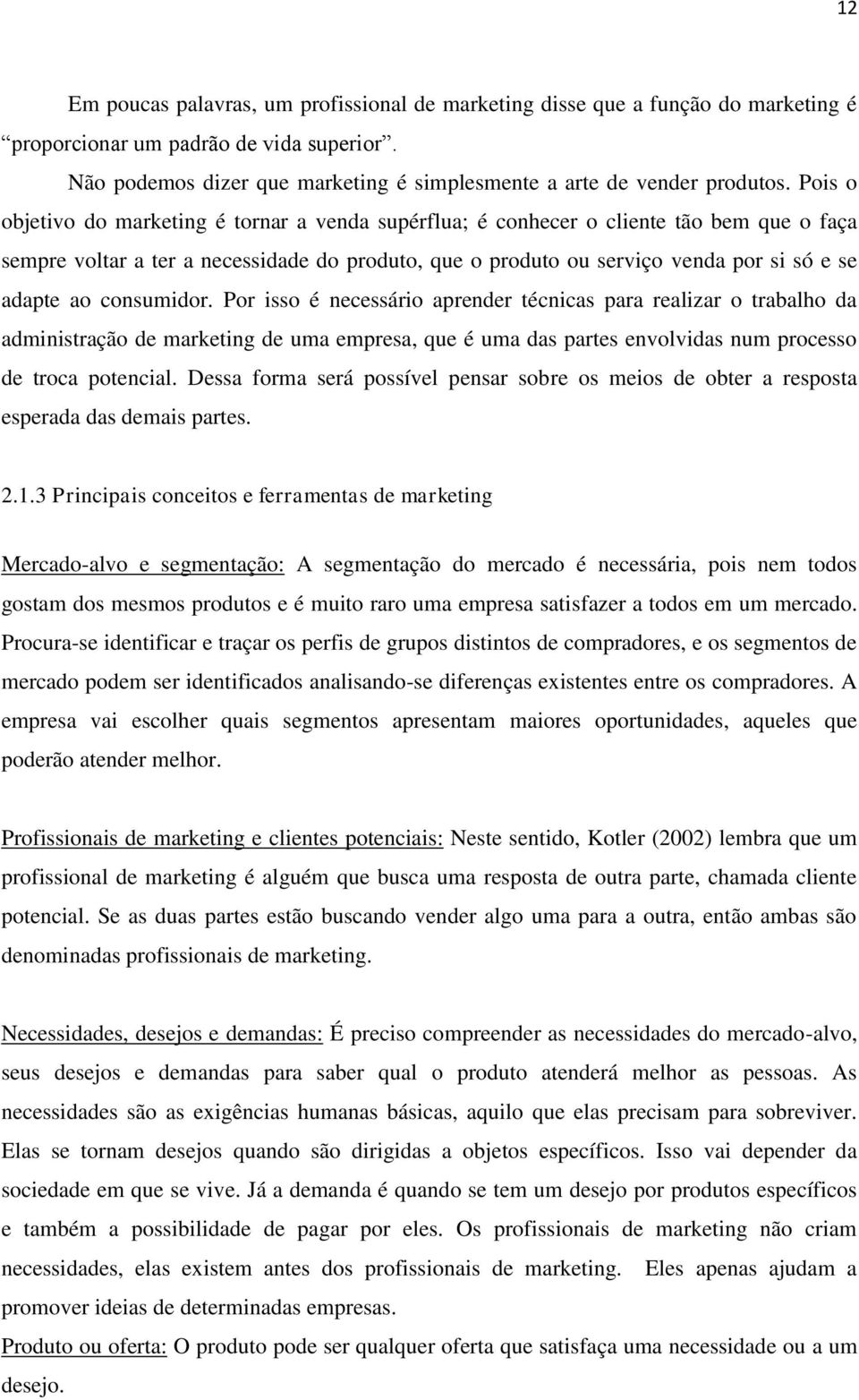 consumidor. Por isso é necessário aprender técnicas para realizar o trabalho da administração de marketing de uma empresa, que é uma das partes envolvidas num processo de troca potencial.