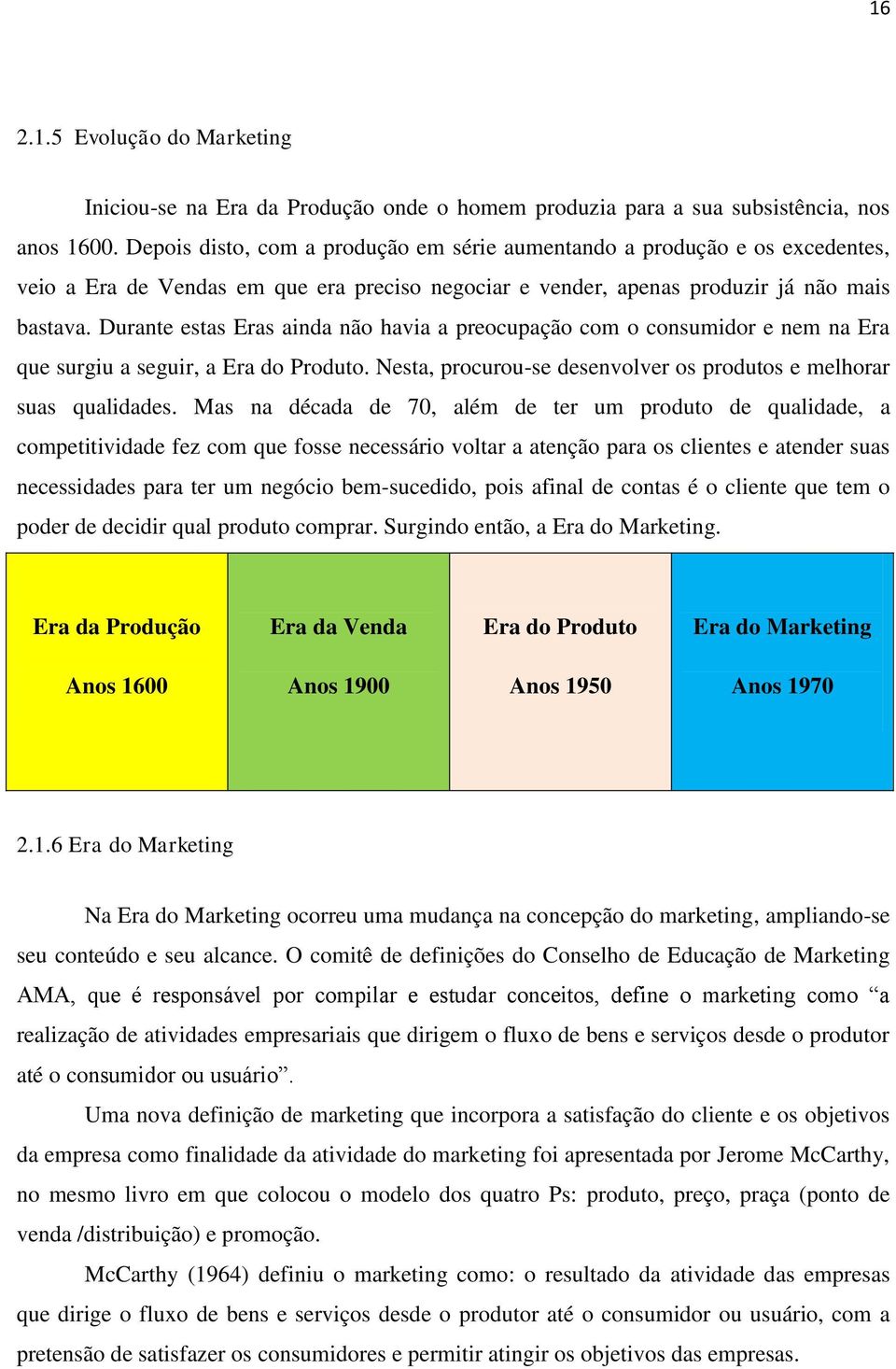 Durante estas Eras ainda não havia a preocupação com o consumidor e nem na Era que surgiu a seguir, a Era do Produto. Nesta, procurou-se desenvolver os produtos e melhorar suas qualidades.