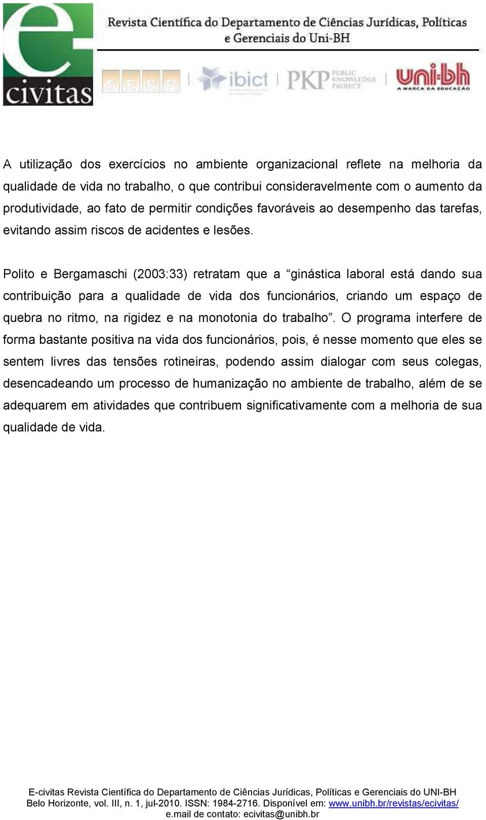 Polito e Bergamaschi (2003:33) retratam que a ginástica laboral está dando sua contribuição para a qualidade de vida dos funcionários, criando um espaço de quebra no ritmo, na rigidez e na monotonia