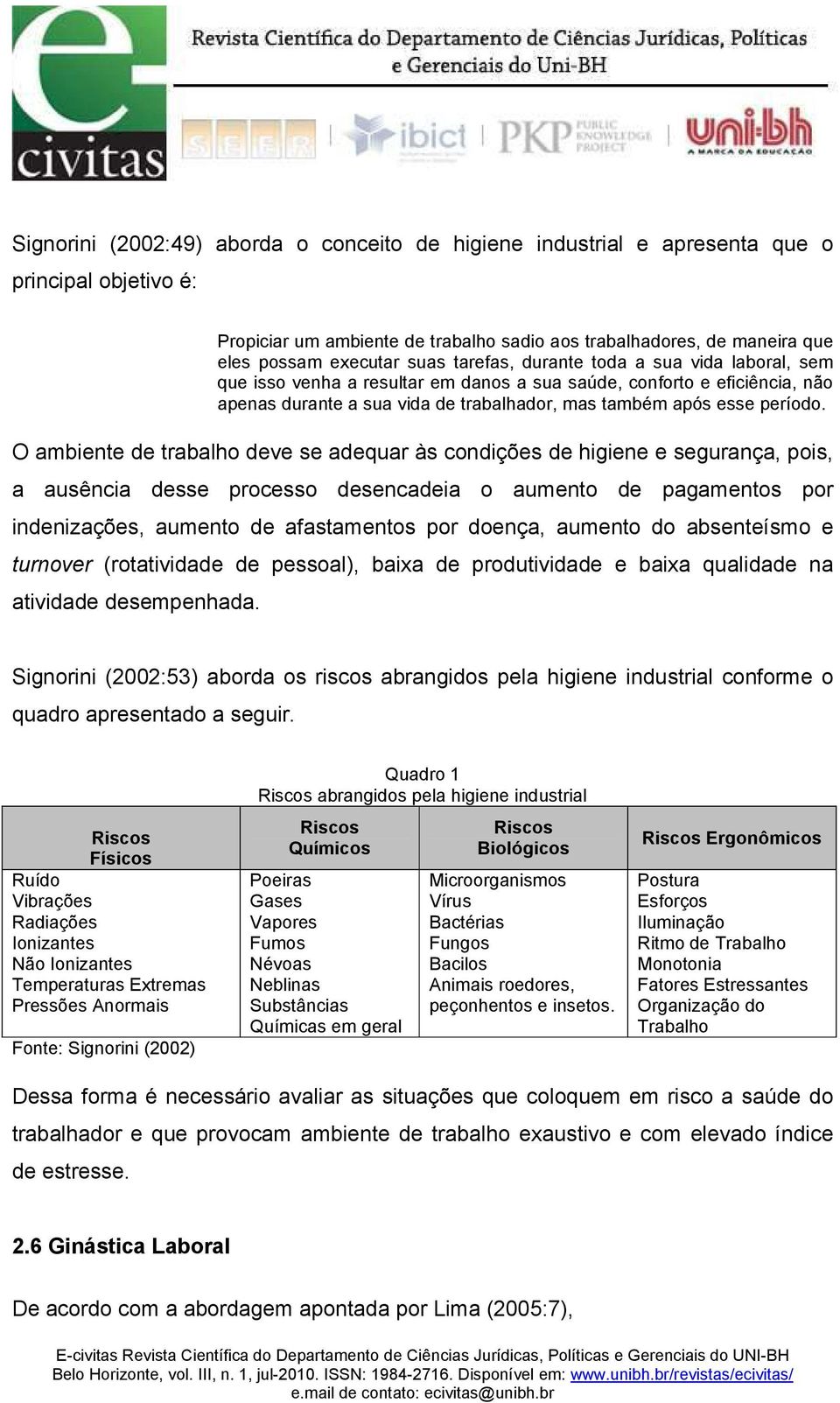 O ambiente de trabalho deve se adequar às condições de higiene e segurança, pois, a ausência desse processo desencadeia o aumento de pagamentos por indenizações, aumento de afastamentos por doença,