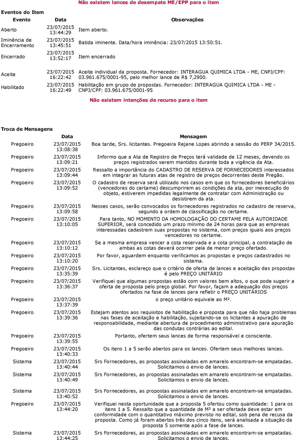 675/0001 95, pelo melhor lance de R$ 7,2900. Habilitação em grupo de propostas. Fornecedor: INTERAGUA QUIMICA LTDA CNPJ/CPF: 03.961.