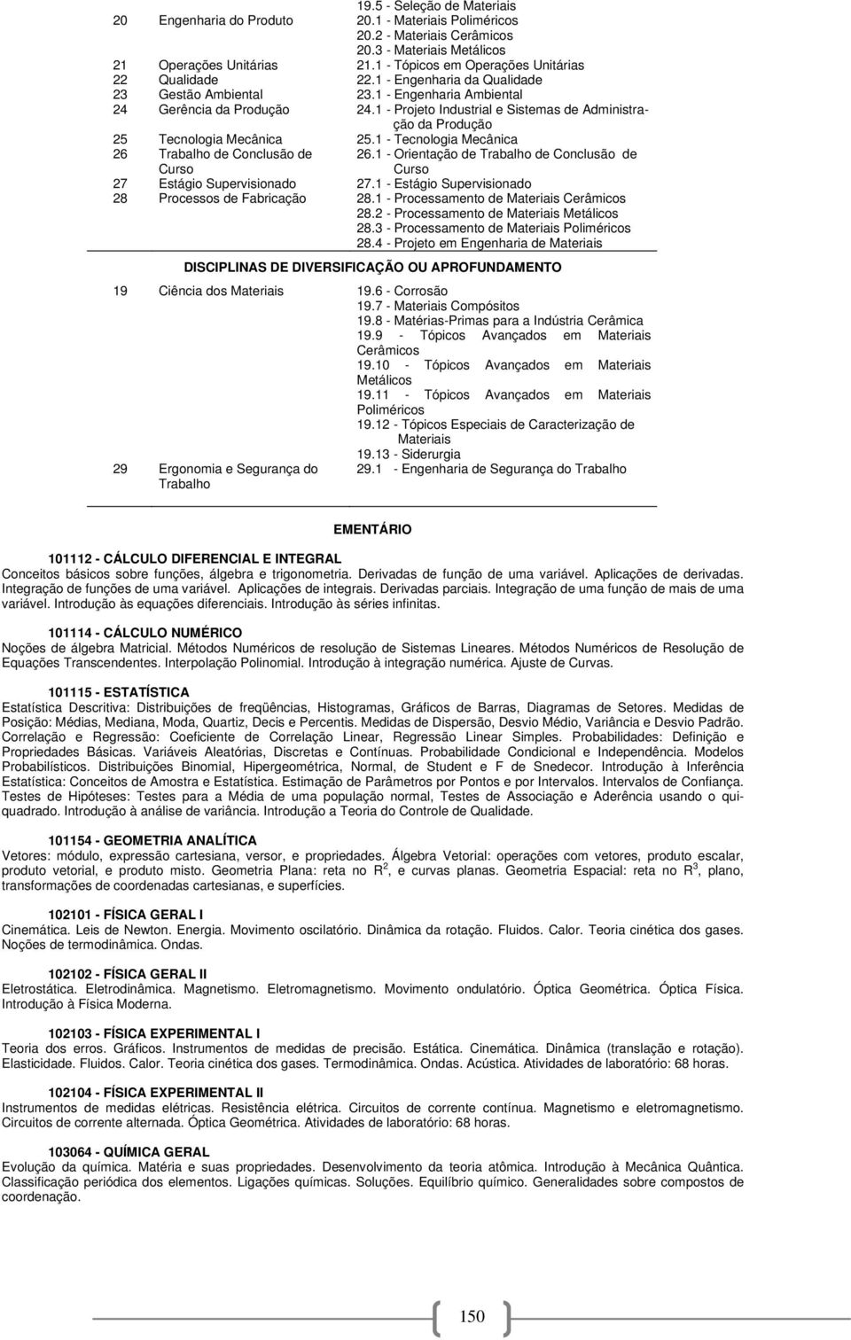 1 - Tecnologia Mecânica 26 Trabalho de Conclusão de Curso 26.1 - Orientação de Trabalho de Conclusão de Curso 27 Estágio Supervisionado 27.1 - Estágio Supervisionado 28 Processos de Fabricação 28.