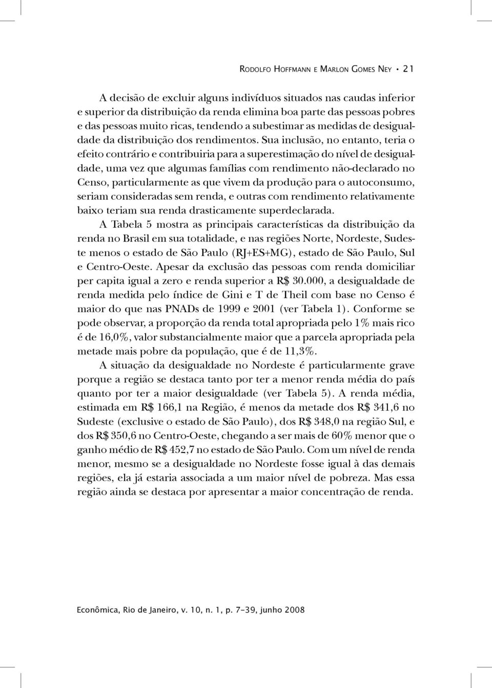 Sua inclusão, no entanto, teria o efeito contrário e contribuiria para a superestimação do nível de desigualdade, uma vez que algumas famílias com rendimento não-declarado no Censo, particularmente