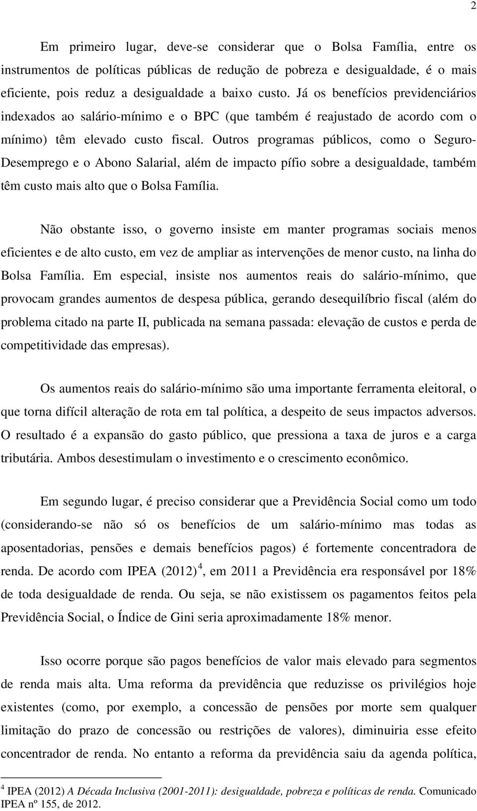 Outros programas públicos, como o Seguro- Desemprego e o Abono Salarial, além de impacto pífio sobre a desigualdade, também têm custo mais alto que o Bolsa Família.