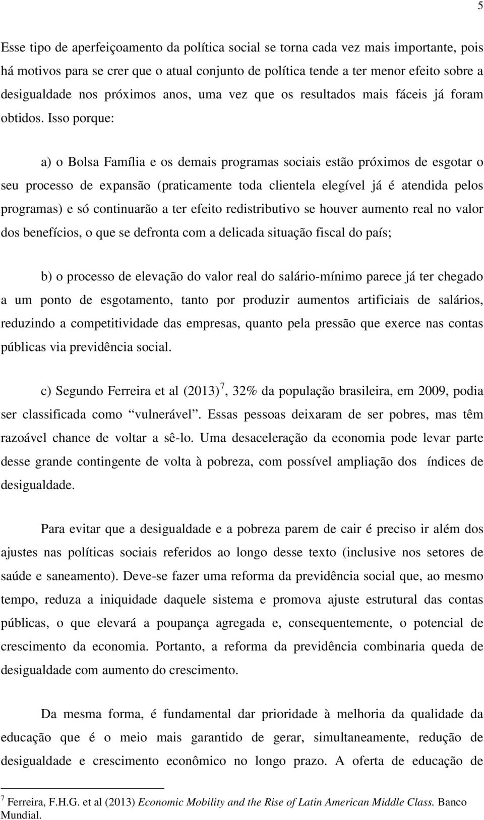 Isso porque: a) o Bolsa Família e os demais programas sociais estão próximos de esgotar o seu processo de expansão (praticamente toda clientela elegível já é atendida pelos programas) e só