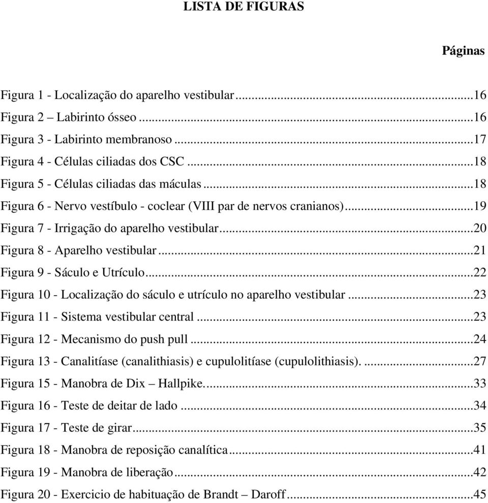 .. 20 Figura 8 - Aparelho vestibular... 21 Figura 9 - Sáculo e Utrículo... 22 Figura 10 - Localização do sáculo e utrículo no aparelho vestibular... 23 Figura 11 - Sistema vestibular central.