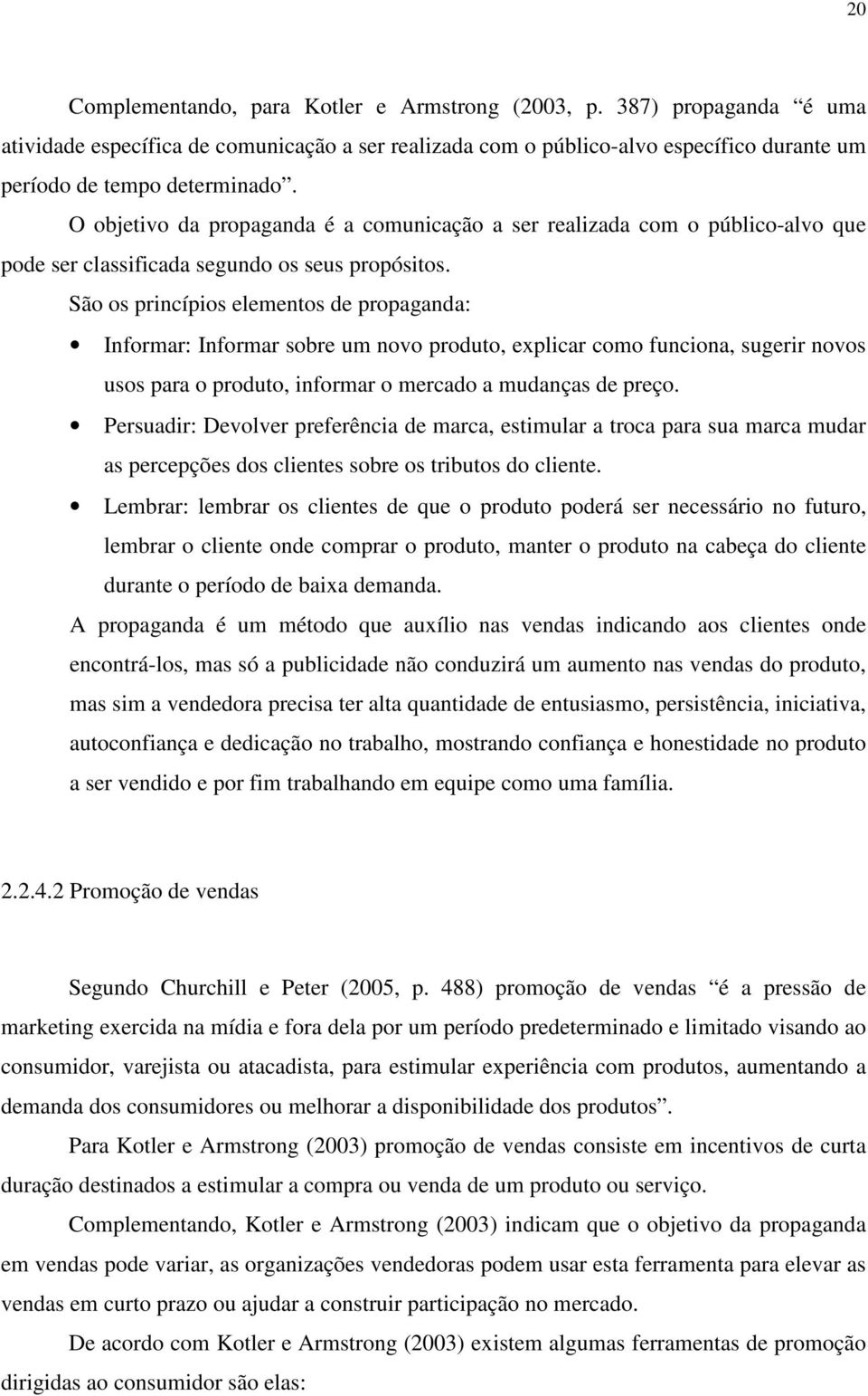 São os princípios elementos de propaganda: Informar: Informar sobre um novo produto, explicar como funciona, sugerir novos usos para o produto, informar o mercado a mudanças de preço.