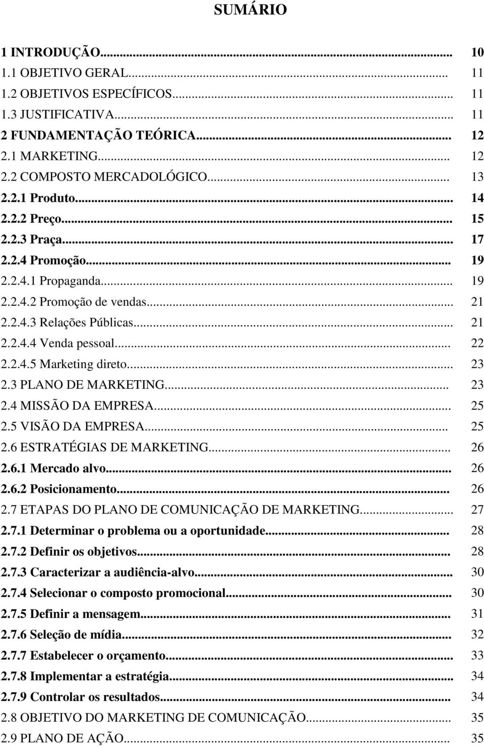 .. 23 2.3 PLANO DE MARKETING... 23 2.4 MISSÃO DA EMPRESA... 25 2.5 VISÃO DA EMPRESA... 25 2.6 ESTRATÉGIAS DE MARKETING... 26 2.6.1 Mercado alvo... 26 2.6.2 Posicionamento... 26 2.7 ETAPAS DO PLANO DE COMUNICAÇÃO DE MARKETING.