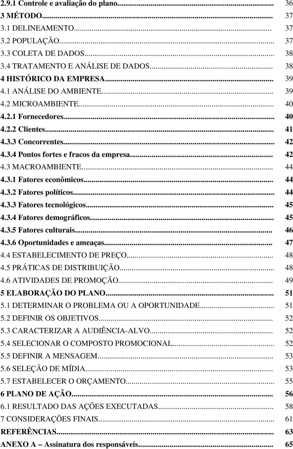 .. 44 4.3.2 Fatores políticos... 44 4.3.3 Fatores tecnológicos... 45 4.3.4 Fatores demográficos... 45 4.3.5 Fatores culturais... 46 4.3.6 Oportunidades e ameaças... 47 4.4 ESTABELECIMENTO DE PREÇO.