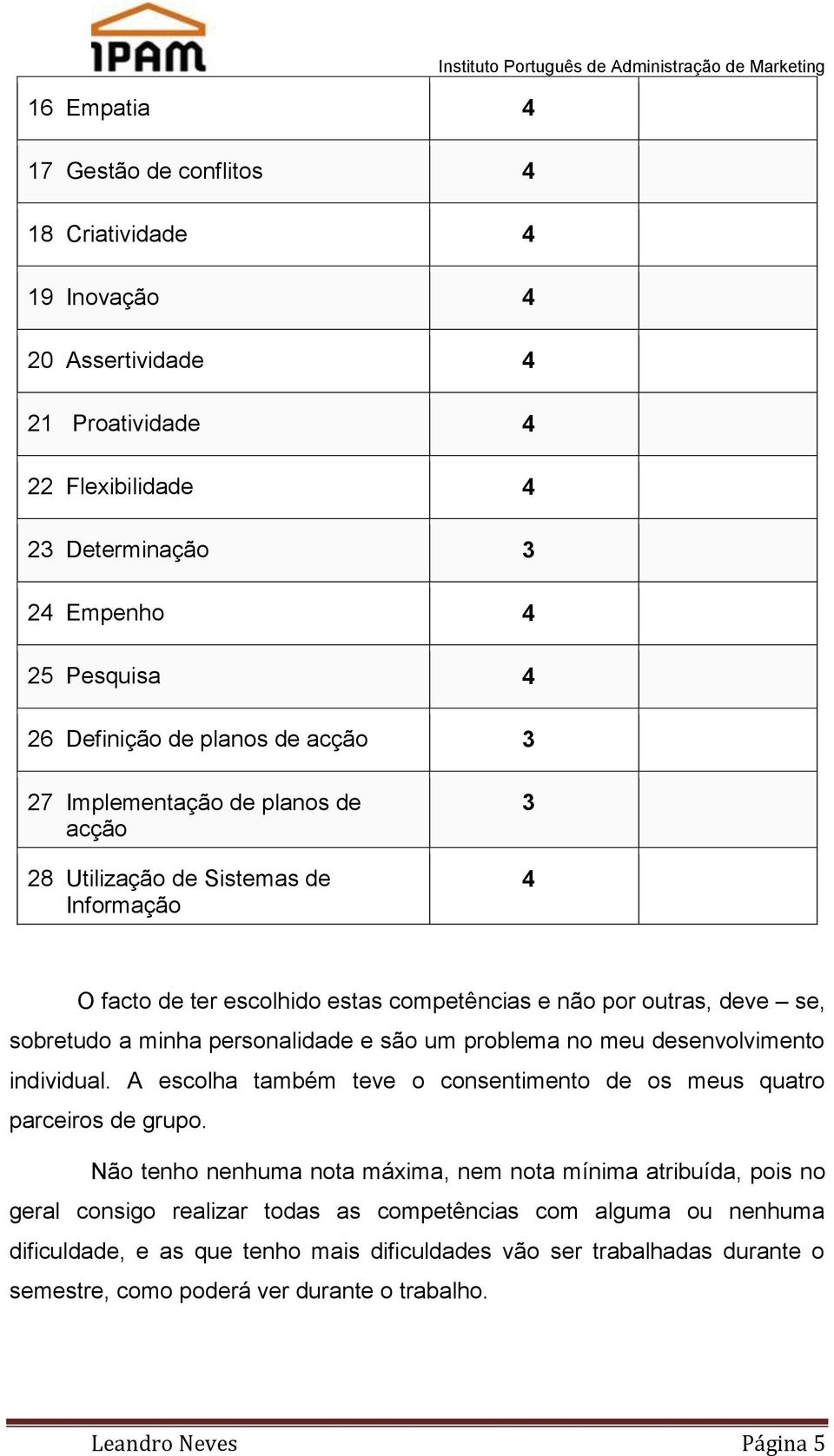 deve se, sobretudo a minha personalidade e são um problema no meu desenvolvimento individual. A escolha também teve o consentimento de os meus quatro parceiros de grupo.