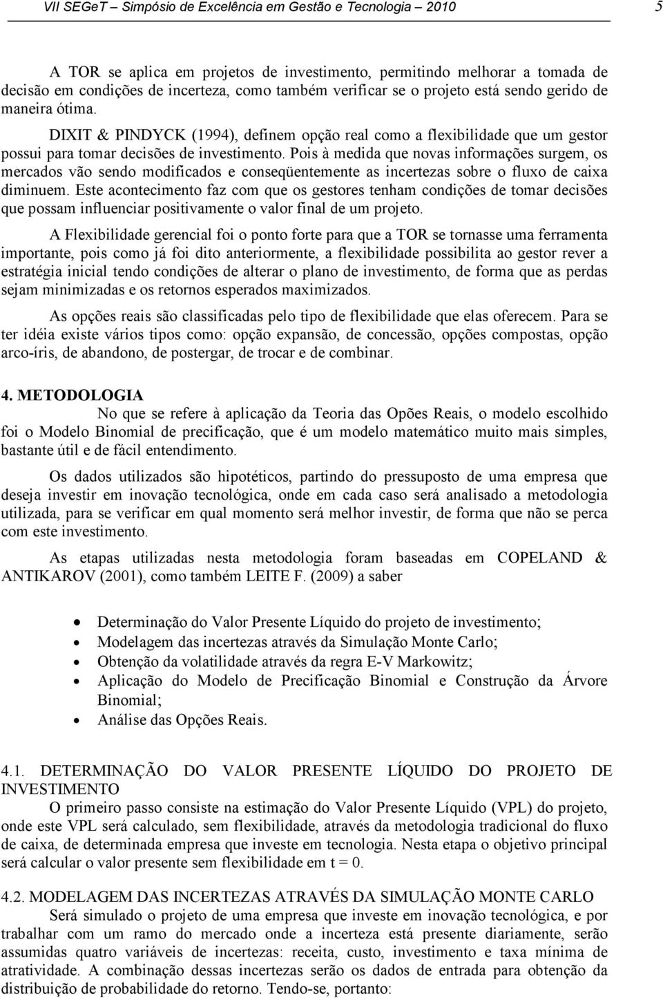 Pois à medida que novas informações surgem, os mercados vão sendo modificados e conseqüentemente as incertezas sobre o fluxo de caixa diminuem.