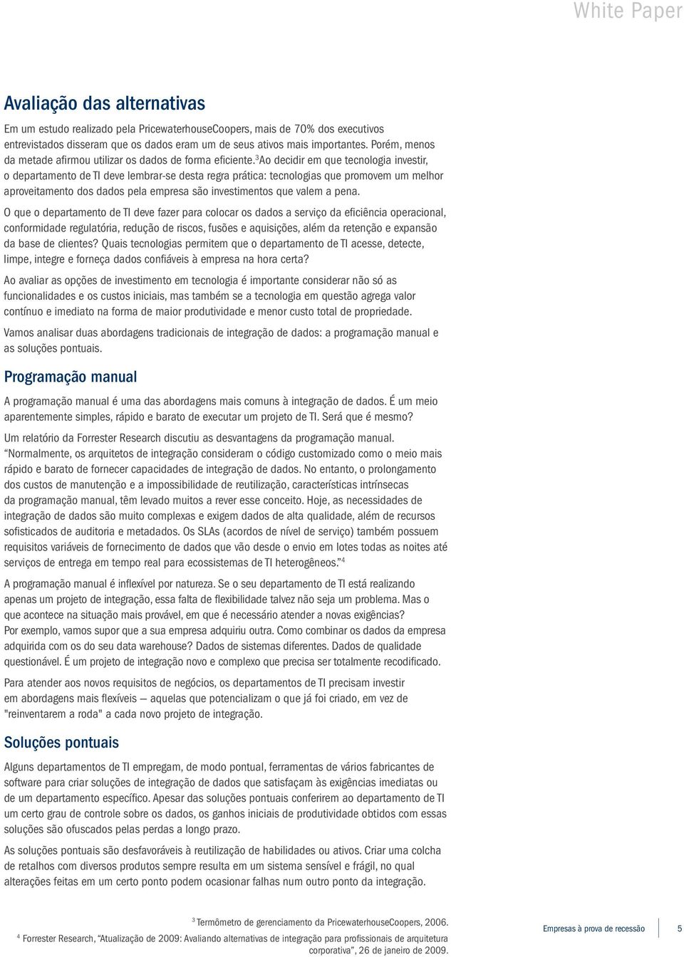 3 Ao decidir em que tecnologia investir, o departamento de TI deve lembrar-se desta regra prática: tecnologias que promovem um melhor aproveitamento dos dados pela empresa são investimentos que valem