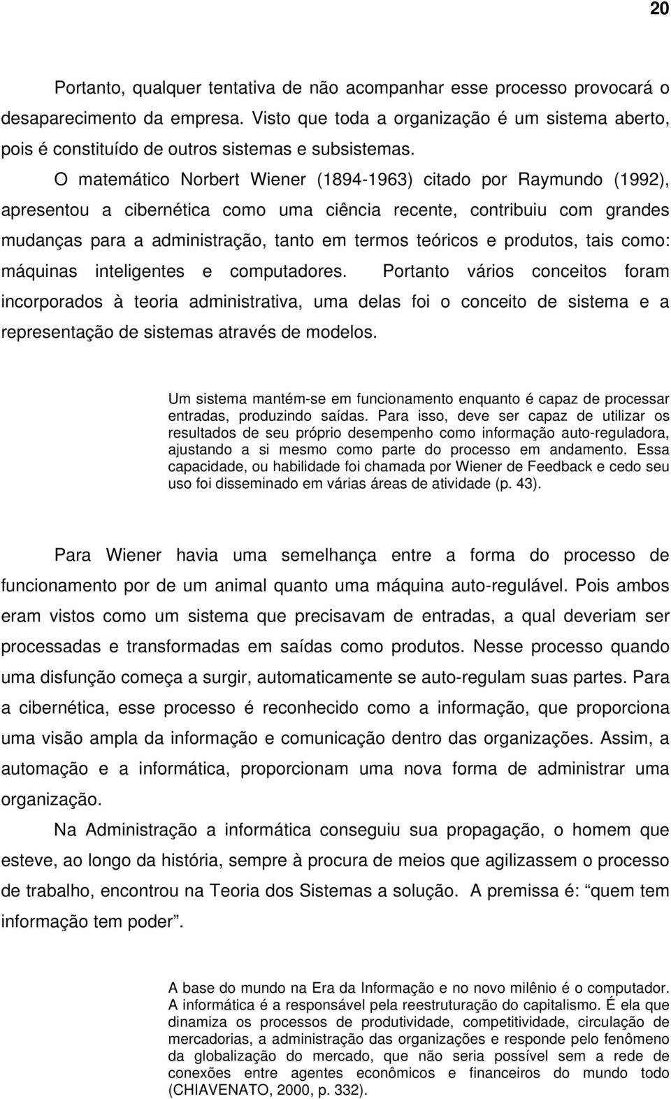 O matemático Norbert Wiener (1894-1963) citado por Raymundo (1992), apresentou a cibernética como uma ciência recente, contribuiu com grandes mudanças para a administração, tanto em termos teóricos e