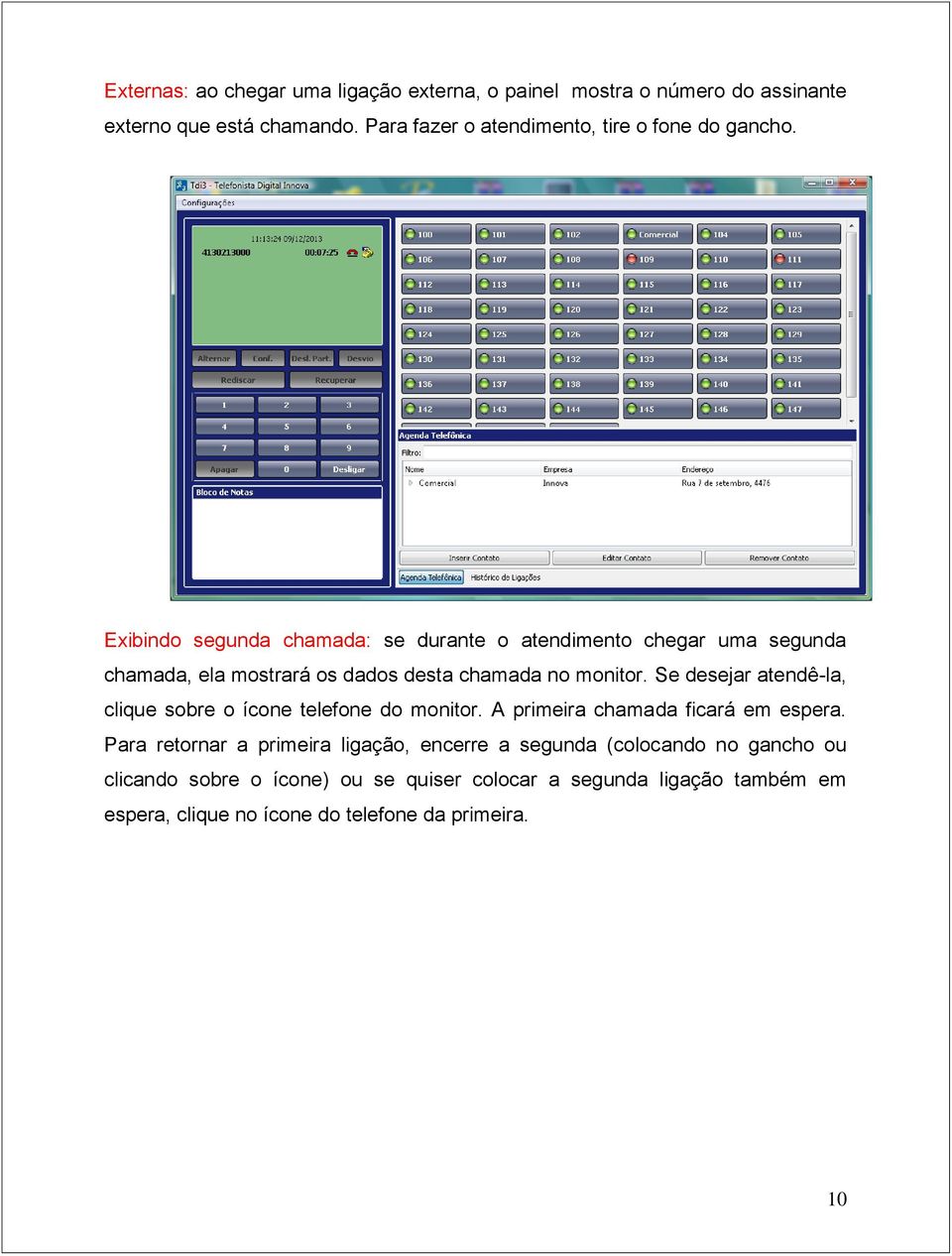 Exibindo segunda chamada: se durante o atendimento chegar uma segunda chamada, ela mostrará os dados desta chamada no monitor.