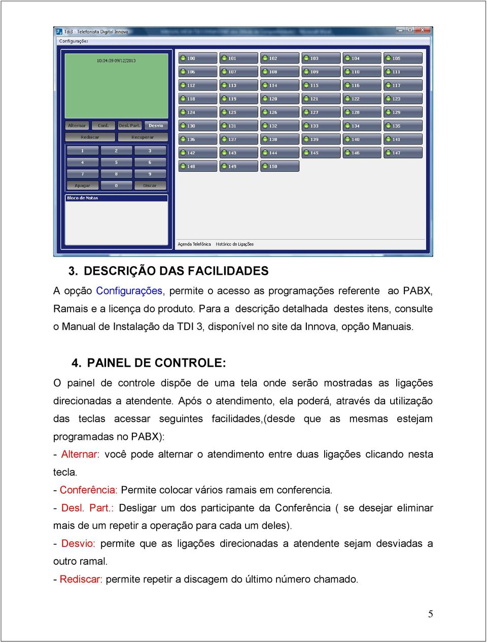 PAINEL DE CONTROLE: O painel de controle dispõe de uma tela onde serão mostradas as ligações direcionadas a atendente.