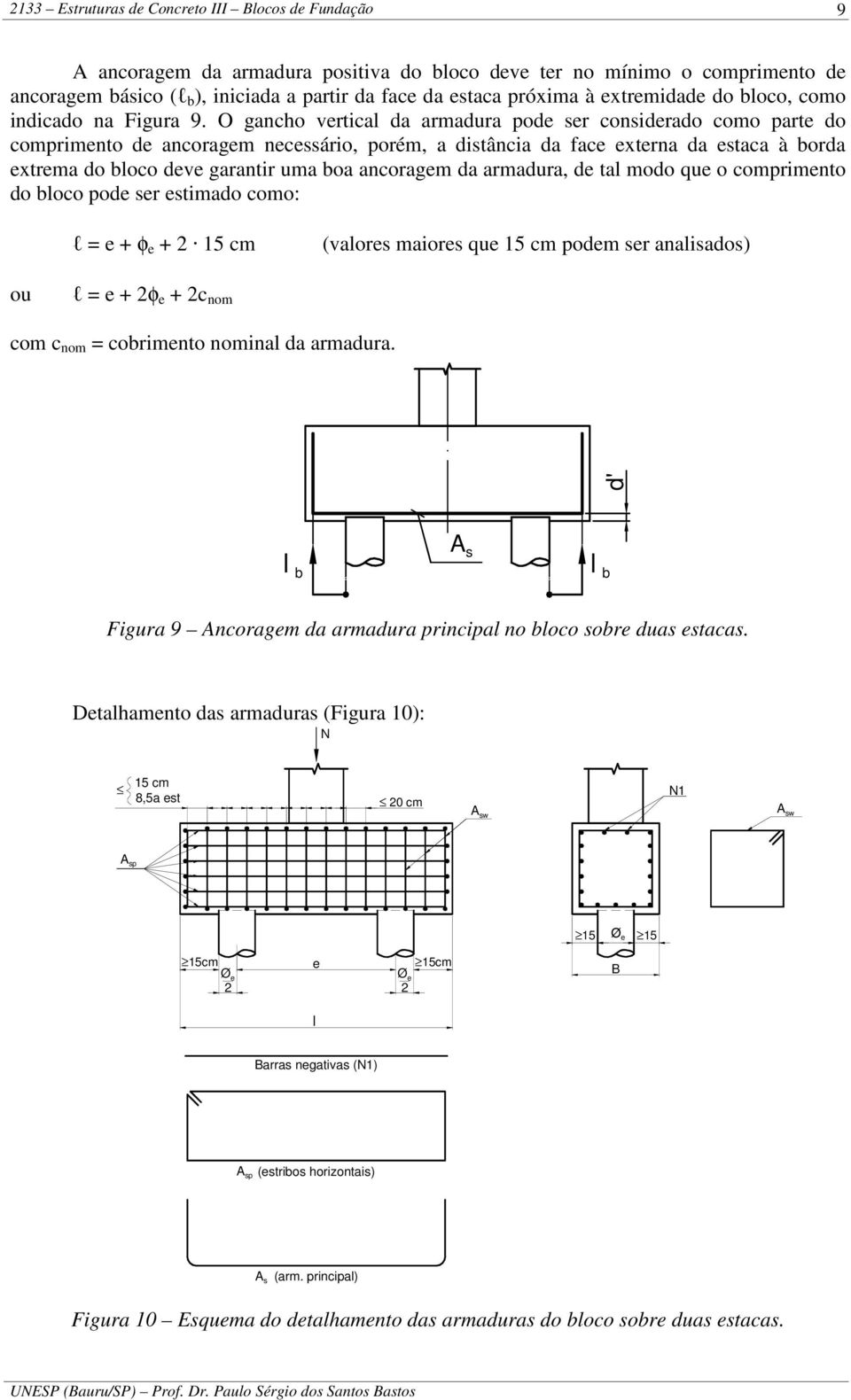 O gancho vrtical a armaura po sr consirao como part o comprimnto ancoragm ncssário, porém, a istância a fac xtrna a staca à bora xtrma o bloco v garantir uma boa ancoragm a armaura, tal moo qu o