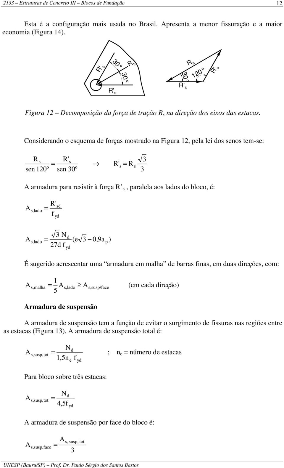 Consirano o squma forças mostrao na Figura 1, pla li os snos tm-s: R s R' s R' s R sn 10º sn 30º s 3 3 armaura para rsistir à força R s, paralla aos laos o bloco, é: R' s,lao f s y 3 N s, lao ( 3