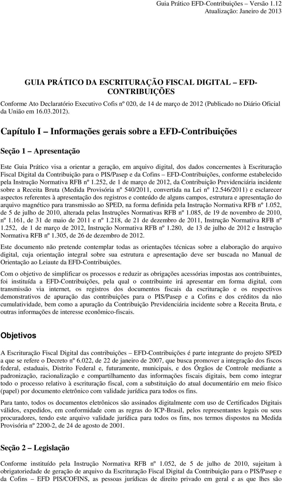 Capítulo I Informações gerais sobre a EFD-Contribuições Seção 1 Apresentação Este Guia Prático visa a orientar a geração, em arquivo digital, dos dados concernentes à Escrituração Fiscal Digital da