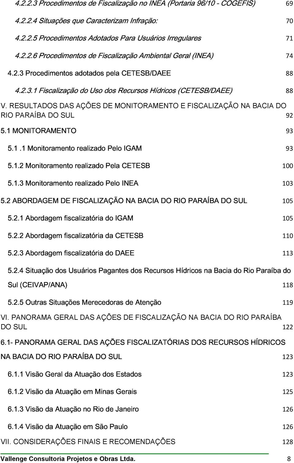 2.1 ABORDAGEM DE FISCALIZAÇÃO NA BACIA DO RIO PARAÍBA DO SUL 100 5.2.2 do IGAM 103 5.2.3 da CETESB 105 5.2.4 Abordagem Situação dos fiscalizatória Usuários Pagantes do DAEE dos Recursos Hídricos na Bacia do Rio Paraíba 105 do 110 5.