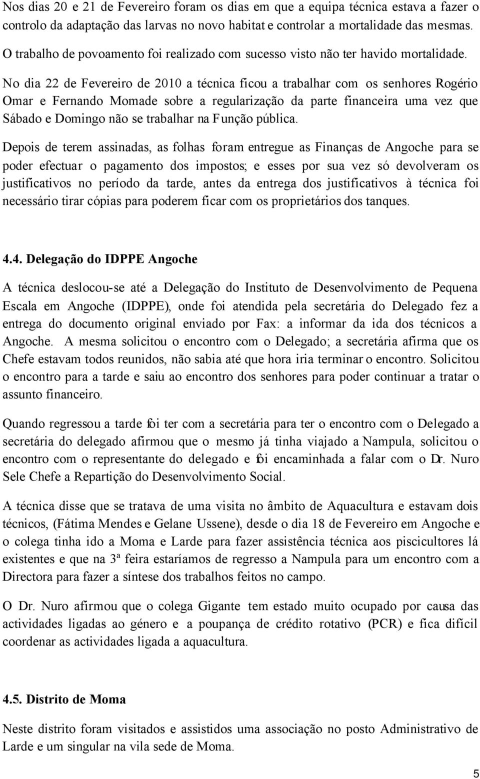 No dia 22 de Fevereiro de 2010 a técnica ficou a trabalhar com os senhores Rogério Omar e Fernando Momade sobre a regularização da parte financeira uma vez que Sábado e Domingo não se trabalhar na