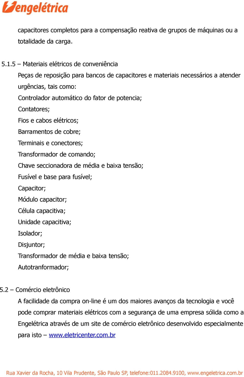 Fios e cabos elétricos; Barramentos de cobre; Terminais e conectores; Transformador de comando; Chave seccionadora de média e baixa tensão; Fusível e base para fusível; Capacitor; Módulo capacitor;