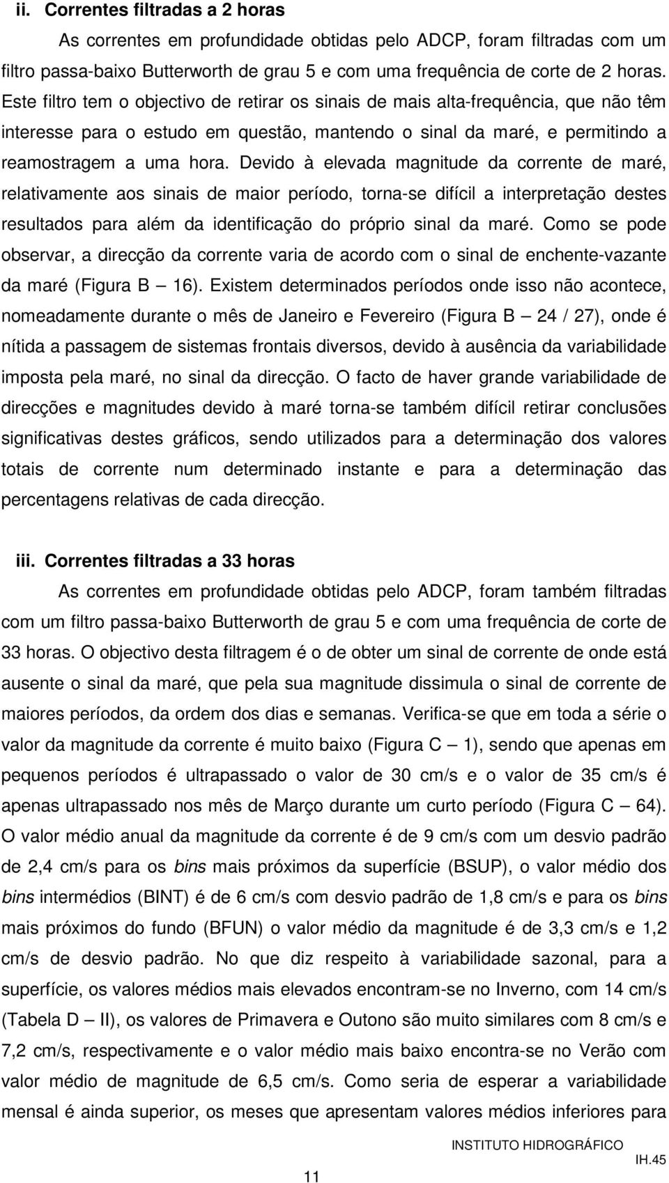 Devido à elevada magnitude da corrente de maré, relativamente aos sinais de maior período, torna-se difícil a interpretação destes resultados para além da identificação do próprio sinal da maré.