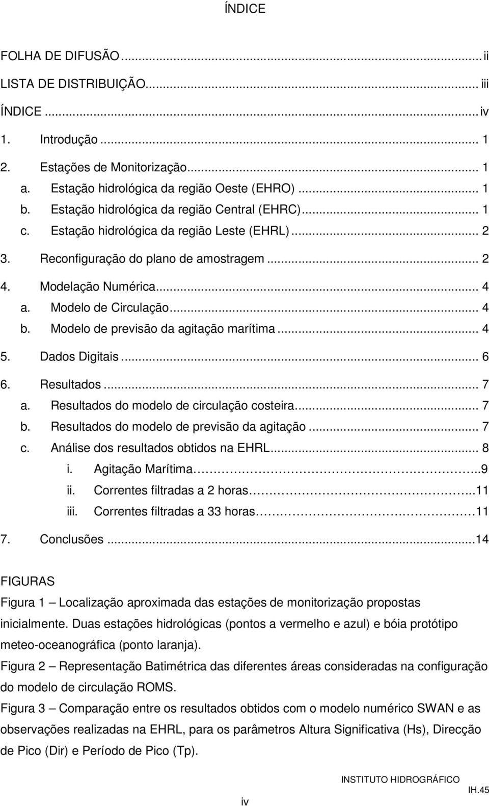 .. 4 b. Modelo de previsão da agitação marítima... 4 5. Dados Digitais... 6 6. Resultados... 7 a. Resultados do modelo de circulação costeira... 7 b. Resultados do modelo de previsão da agitação... 7 c.