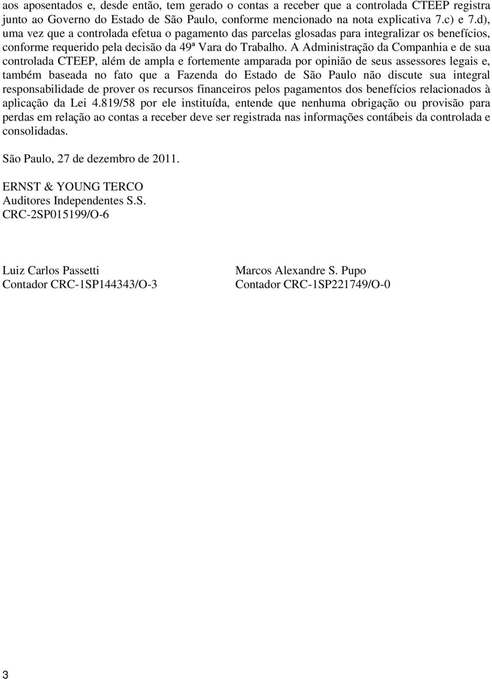 A Administração da Companhia e de sua controlada CTEEP, além de ampla e fortemente amparada por opinião de seus assessores legais e, também baseada no fato que a Fazenda do Estado de São Paulo não