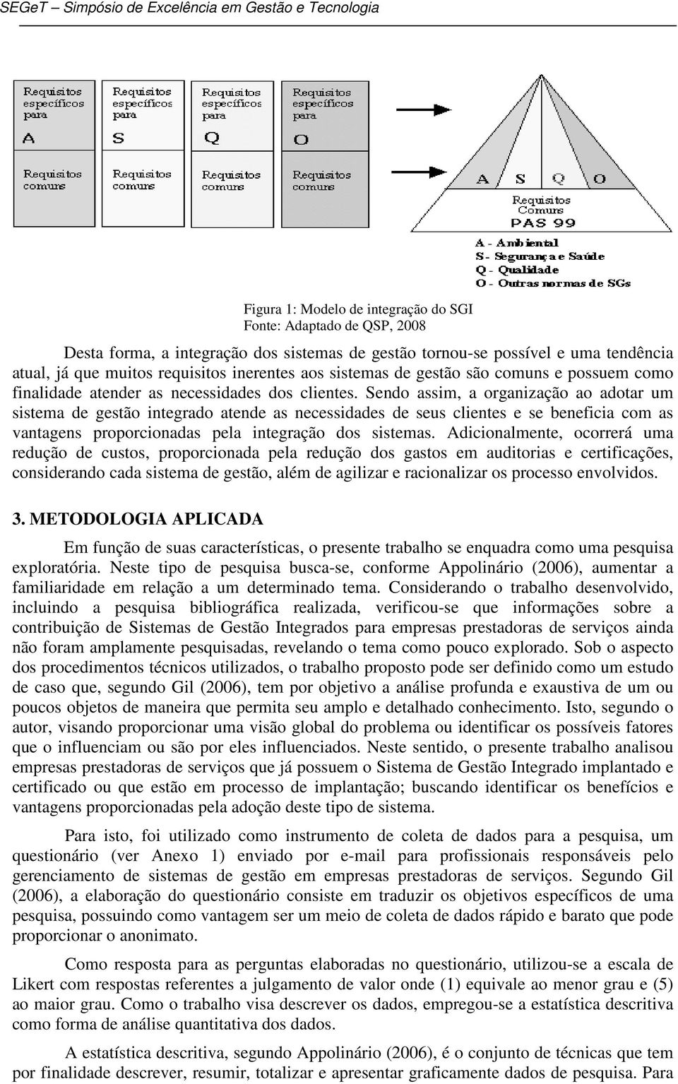 Sendo assim, a organização ao adotar um sistema de gestão integrado atende as necessidades de seus clientes e se beneficia com as vantagens proporcionadas pela integração dos sistemas.