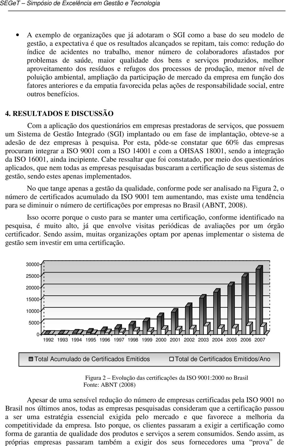 poluição ambiental, ampliação da participação de mercado da empresa em função dos fatores anteriores e da empatia favorecida pelas ações de responsabilidade social, entre outros benefícios. 4.