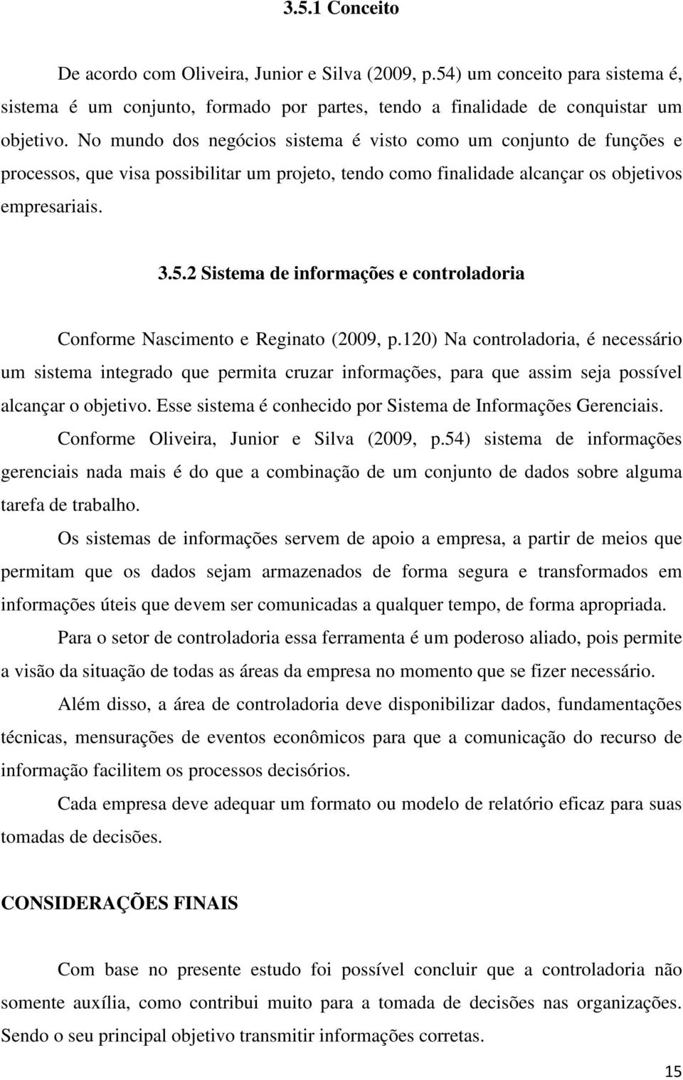 2 Sistema de informações e controladoria Conforme Nascimento e Reginato (2009, p.