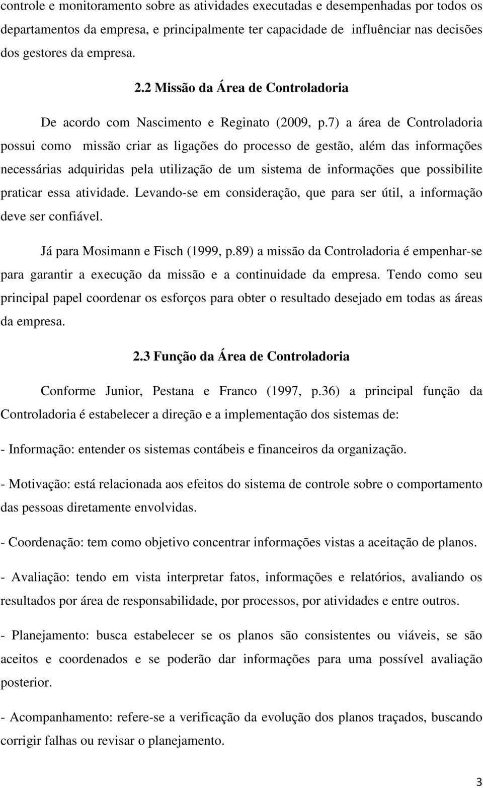 7) a área de Controladoria possui como missão criar as ligações do processo de gestão, além das informações necessárias adquiridas pela utilização de um sistema de informações que possibilite