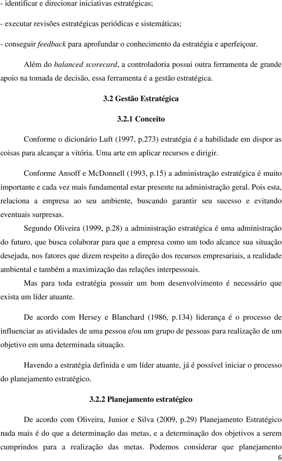 273) estratégia é a habilidade em dispor as coisas para alcançar a vitória. Uma arte em aplicar recursos e dirigir. Conforme Ansoff e McDonnell (1993, p.