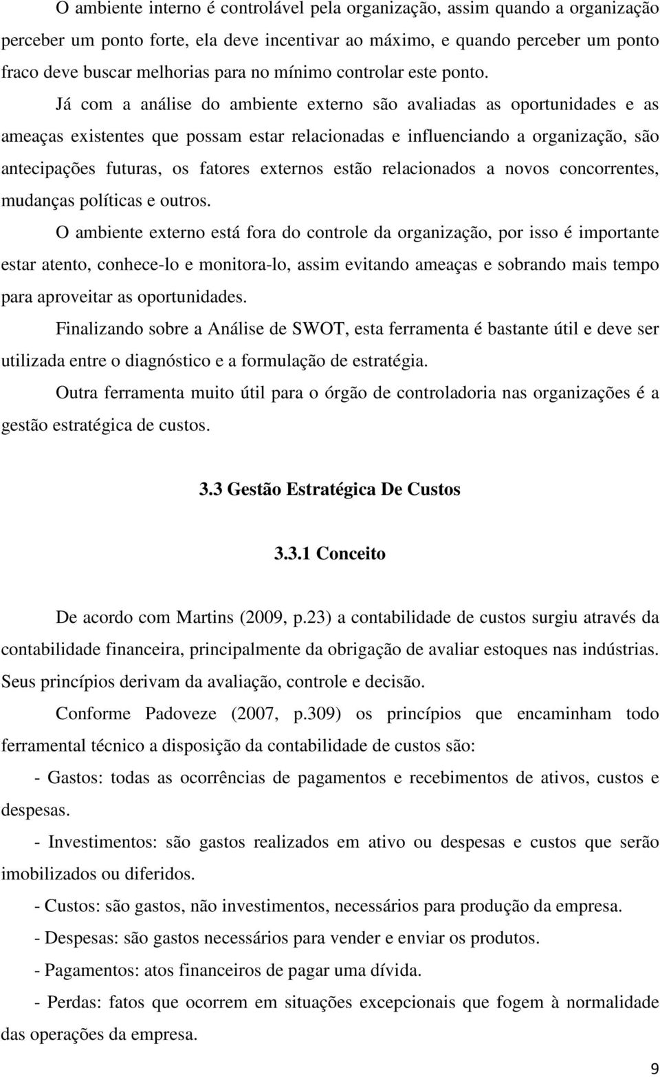 Já com a análise do ambiente externo são avaliadas as oportunidades e as ameaças existentes que possam estar relacionadas e influenciando a organização, são antecipações futuras, os fatores externos