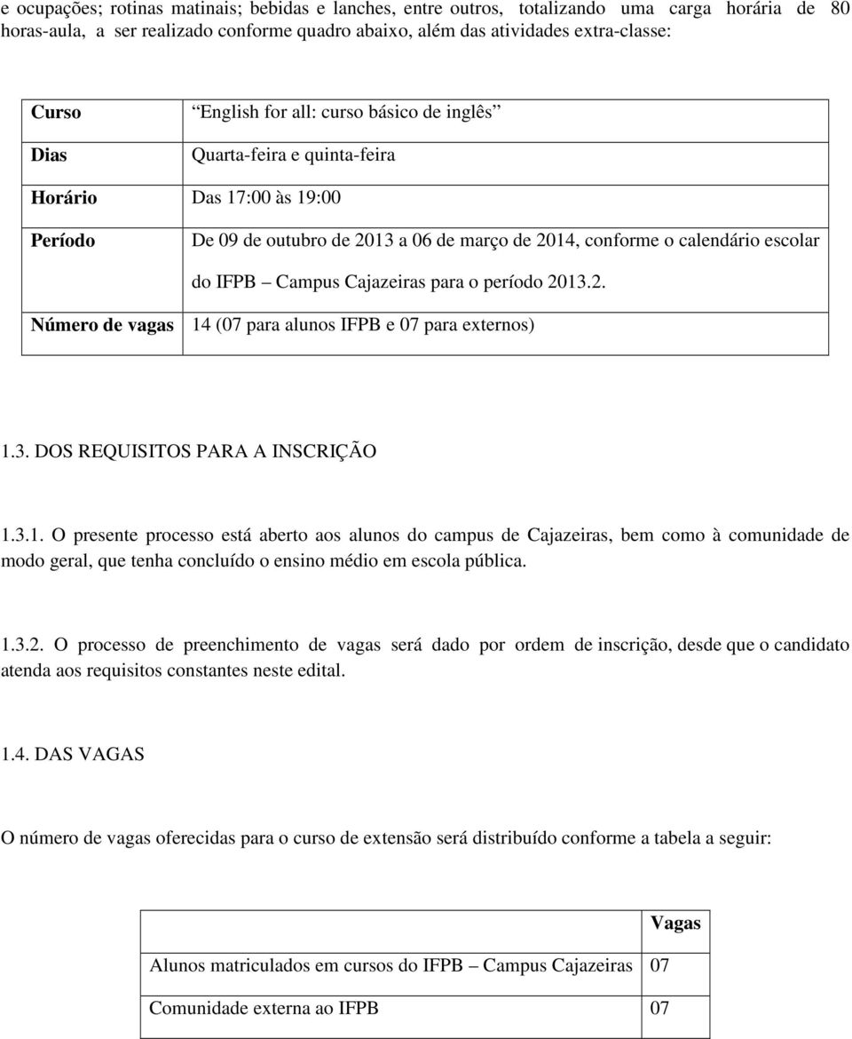 Cajazeiras para o período 2013.2. Número de vagas 14 (07 para alunos IFPB e 07 para externos) 1.3. DOS REQUISITOS PARA A INSCRIÇÃO 1.3.1. O presente processo está aberto aos alunos do campus de Cajazeiras, bem como à comunidade de modo geral, que tenha concluído o ensino médio em escola pública.