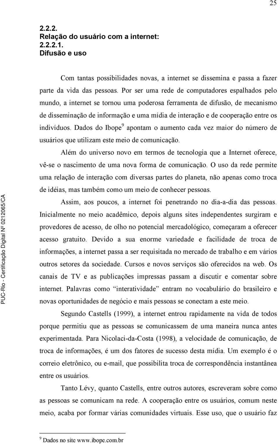 entre os indivíduos. Dados do Ibope 9 apontam o aumento cada vez maior do número de usuários que utilizam este meio de comunicação.