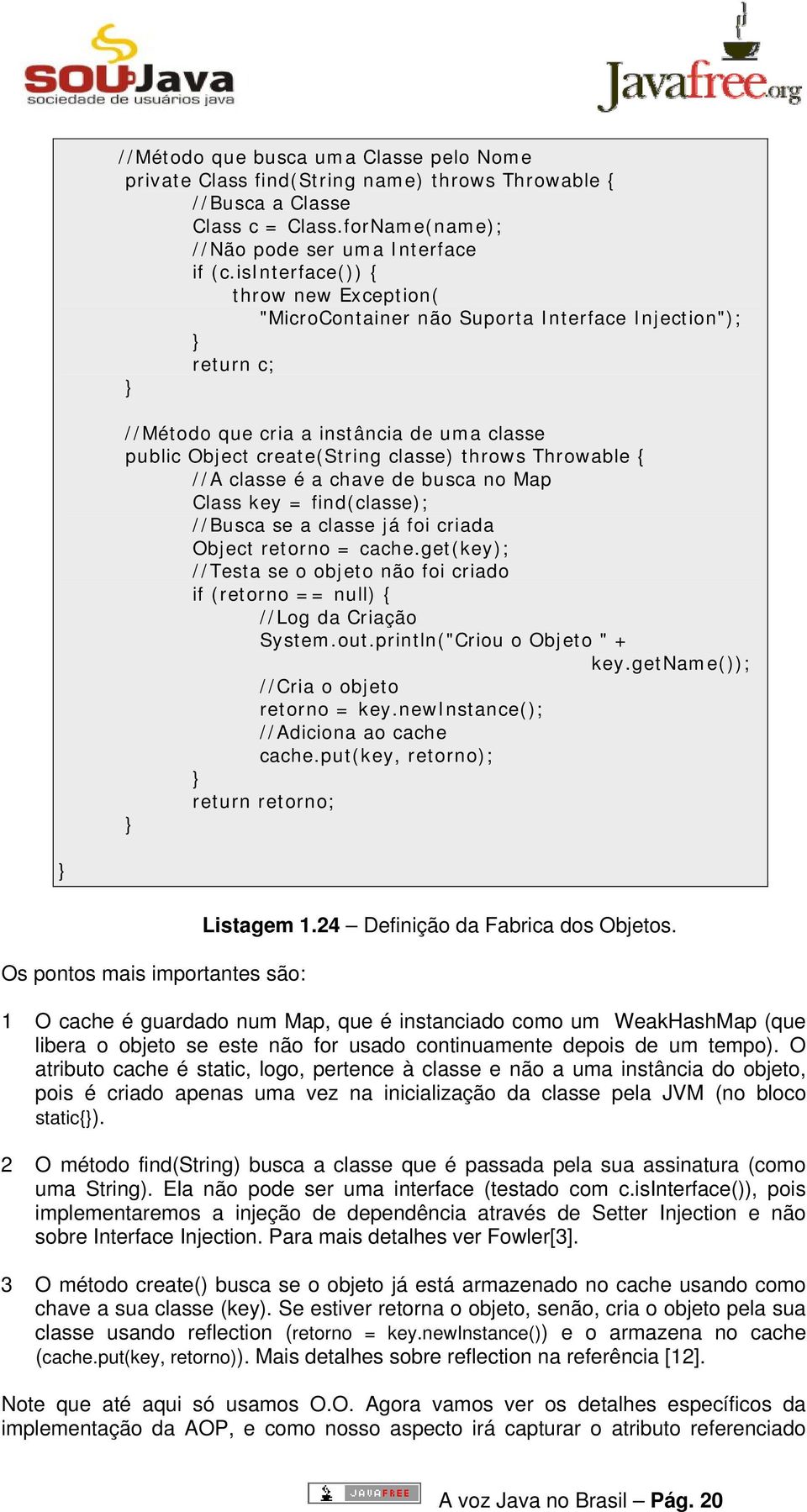 //A classe é a chave de busca no Map Class key = find(classe); //Busca se a classe já foi criada Object retorno = cache.