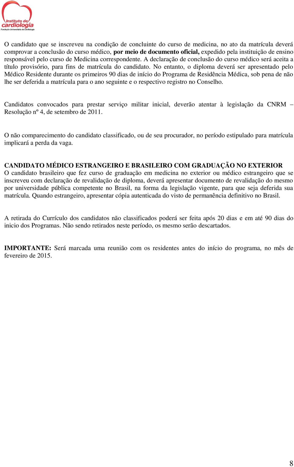 No entanto, o diploma deverá ser apresentado pelo Médico Residente durante os primeiros 90 dias de início do Programa de Residência Médica, sob pena de não lhe ser deferida a matrícula para o ano