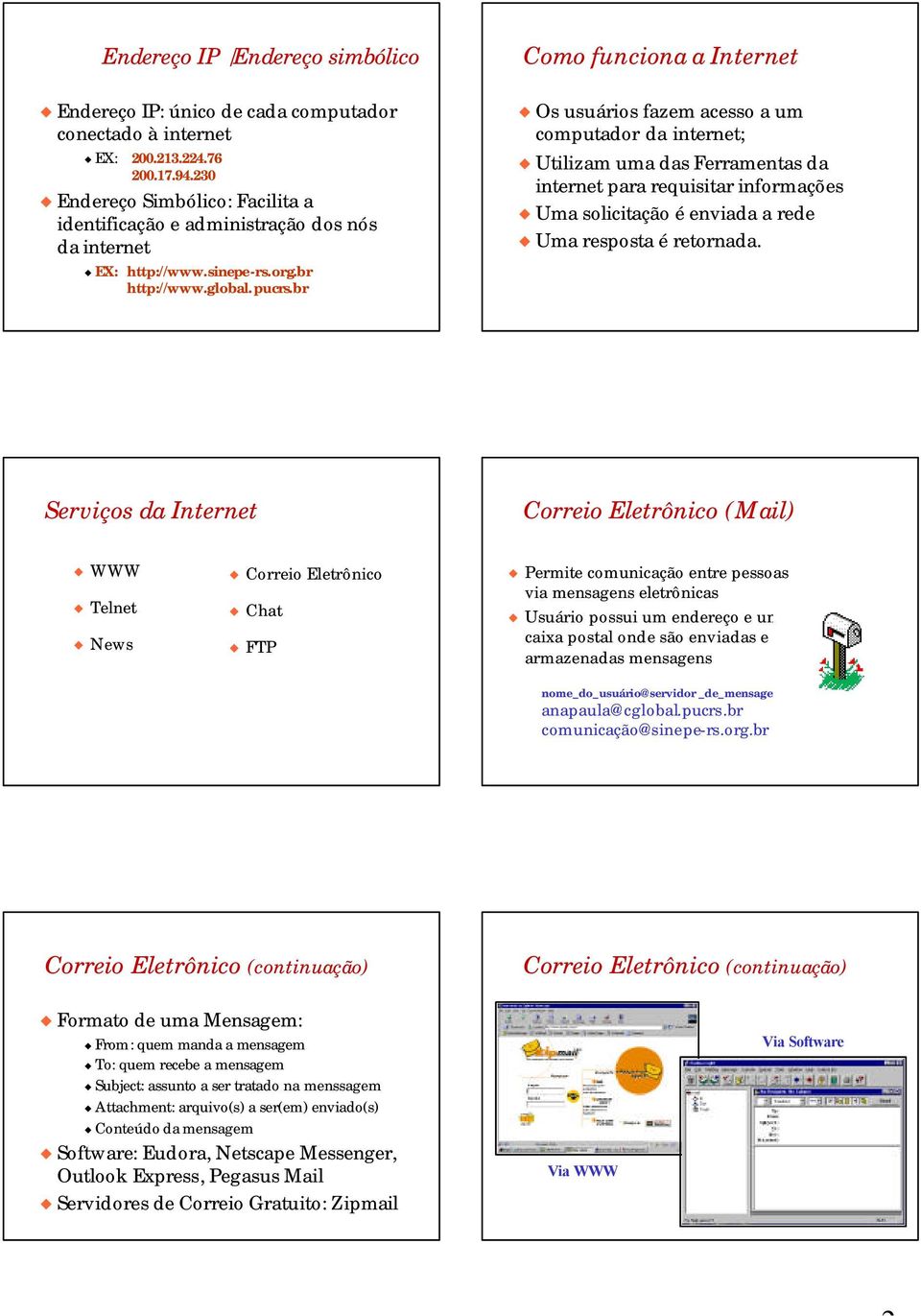 br Como funciona a Internet Os usuários fazem acesso a um computador da internet; Utilizam uma das Ferramentas da internet para requisitar informações Uma solicitação é enviada a rede Uma resposta é