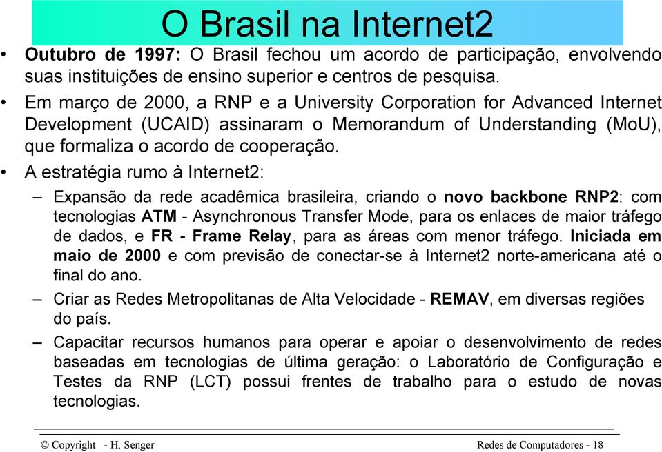 A estratégia rumo à Internet2: Expansão da rede acadêmica brasileira, criando o novo backbone RNP2: com tecnologias ATM - Asynchronous Transfer Mode, para os enlaces de maior tráfego de dados, e FR -