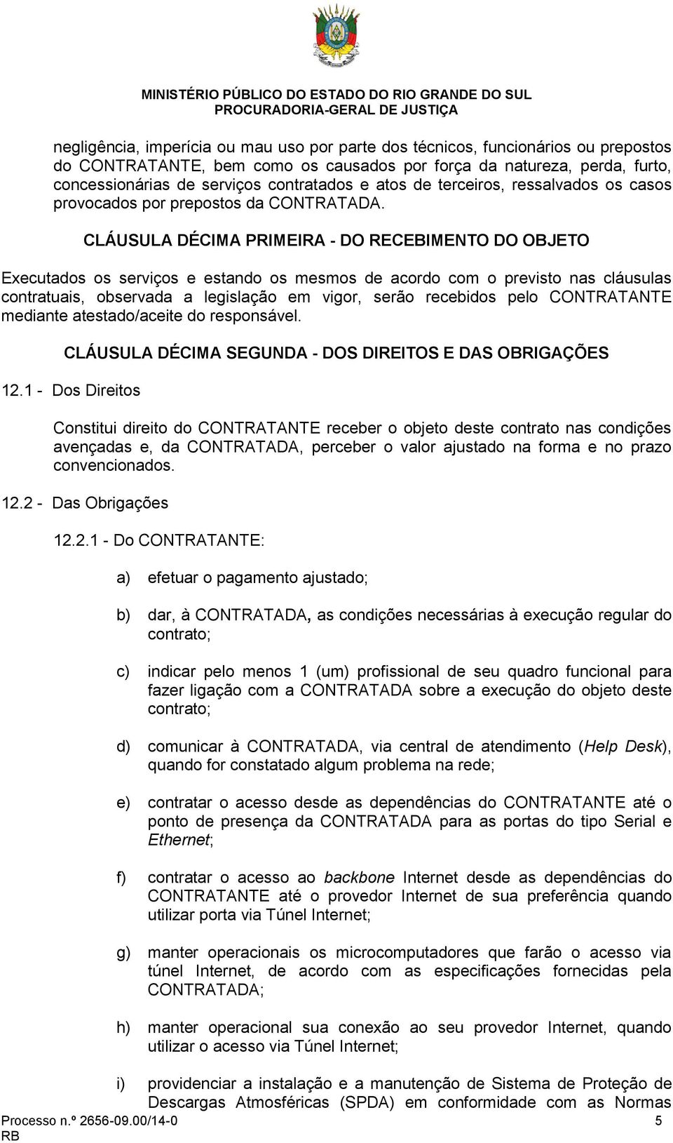 CLÁUSULA DÉCIMA PRIMEIRA - DO RECEBIMENTO DO OBJETO Executados os serviços e estando os mesmos de acordo com o previsto nas cláusulas contratuais, observada a legislação em vigor, serão recebidos