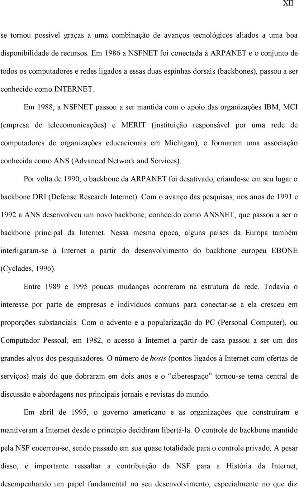 Em 1988, a NSFNET passou a ser mantida com o apoio das organizações IBM, MCI (empresa de telecomunicações) e MERIT (instituição responsável por uma rede de computadores de organizações educacionais