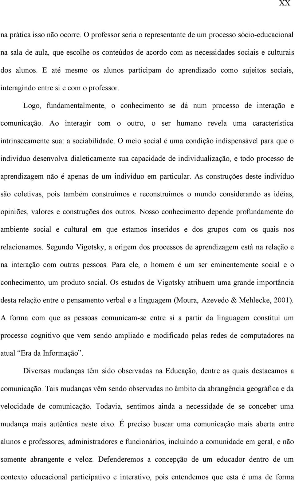 E até mesmo os alunos participam do aprendizado como sujeitos sociais, interagindo entre si e com o professor. Logo, fundamentalmente, o conhecimento se dá num processo de interação e comunicação.