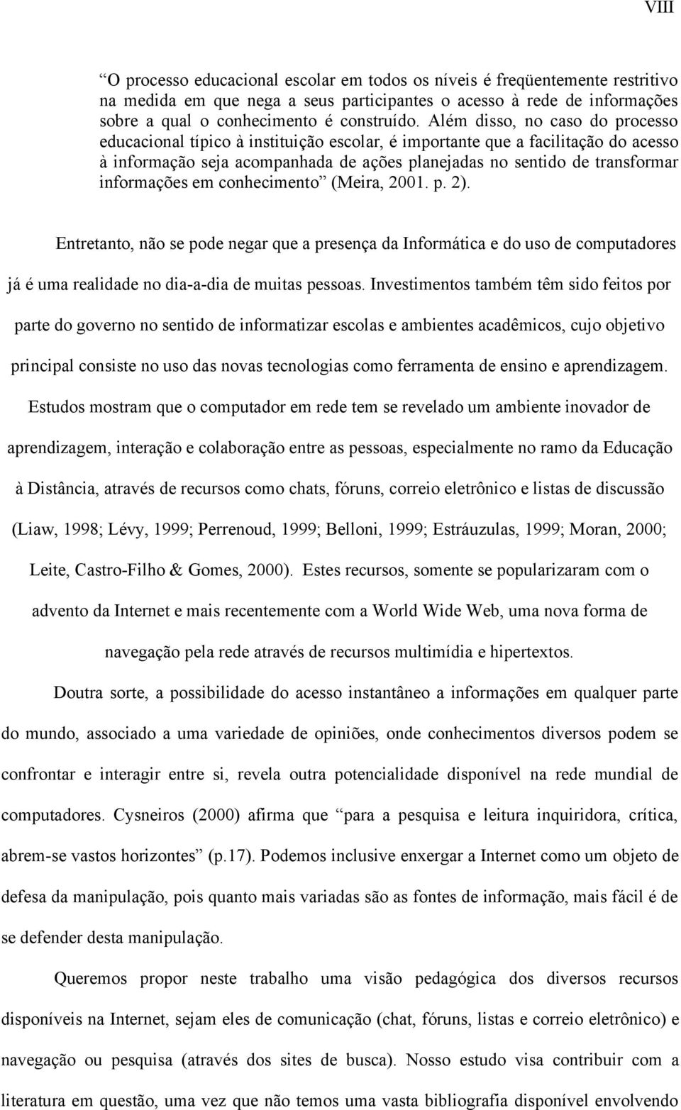 informações em conhecimento (Meira, 2001. p. 2). Entretanto, não se pode negar que a presença da Informática e do uso de computadores já é uma realidade no dia-a-dia de muitas pessoas.