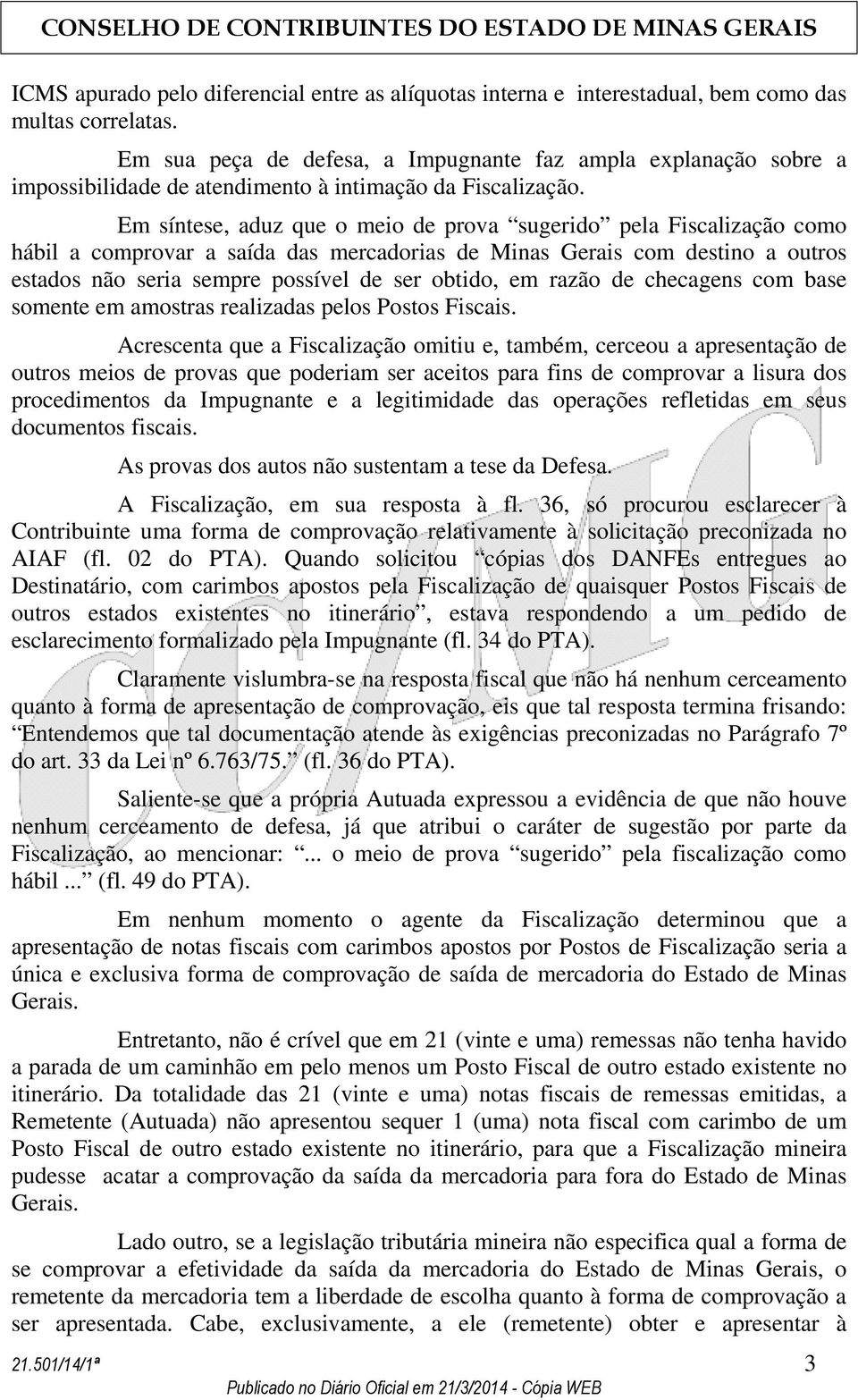 Em síntese, aduz que o meio de prova sugerido pela Fiscalização como hábil a comprovar a saída das mercadorias de Minas Gerais com destino a outros estados não seria sempre possível de ser obtido, em