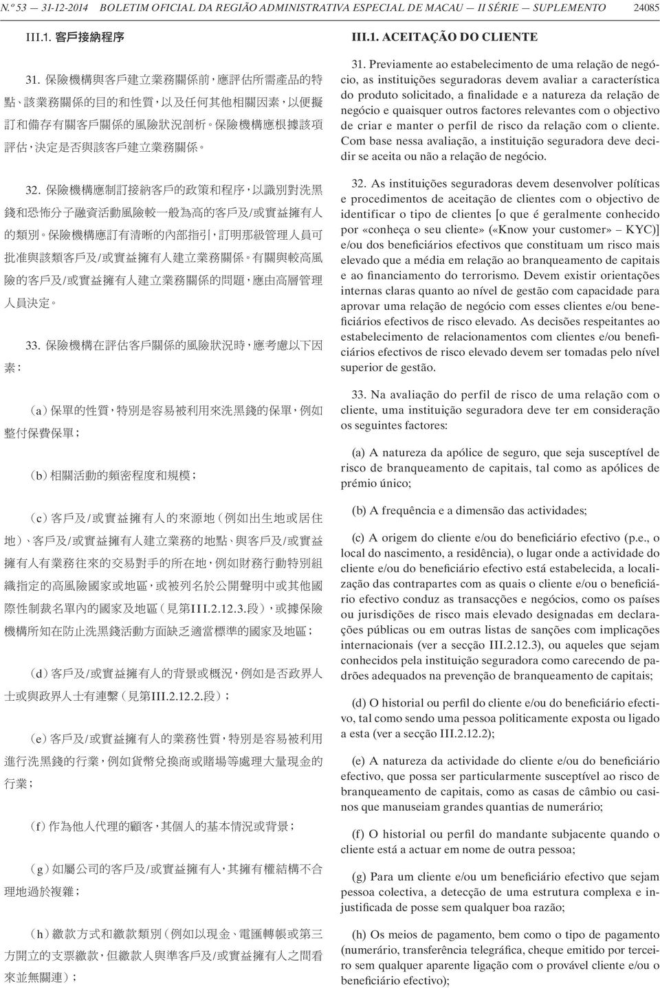 Previamente ao estabelecimento de uma relação de negócio, as instituições seguradoras devem avaliar a característica do produto solicitado, a finalidade e a natureza da relação de negócio e quaisquer