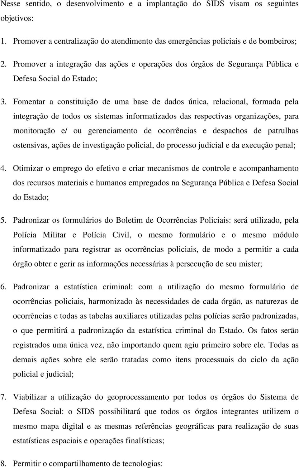 Fomentar a constituição de uma base de dados única, relacional, formada pela integração de todos os sistemas informatizados das respectivas organizações, para monitoração e/ ou gerenciamento de