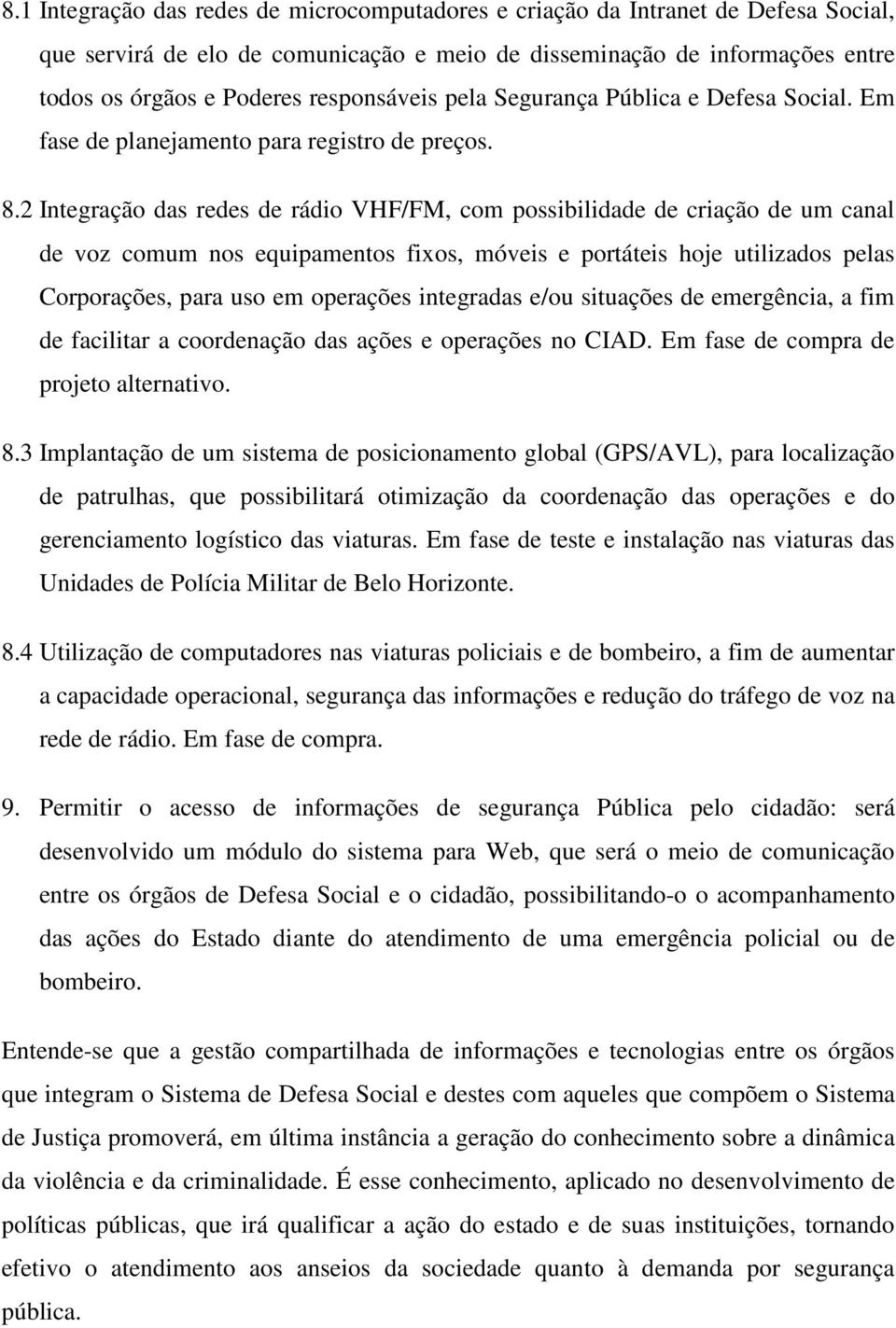 2 Integração das redes de rádio VHF/FM, com possibilidade de criação de um canal de voz comum nos equipamentos fixos, móveis e portáteis hoje utilizados pelas Corporações, para uso em operações