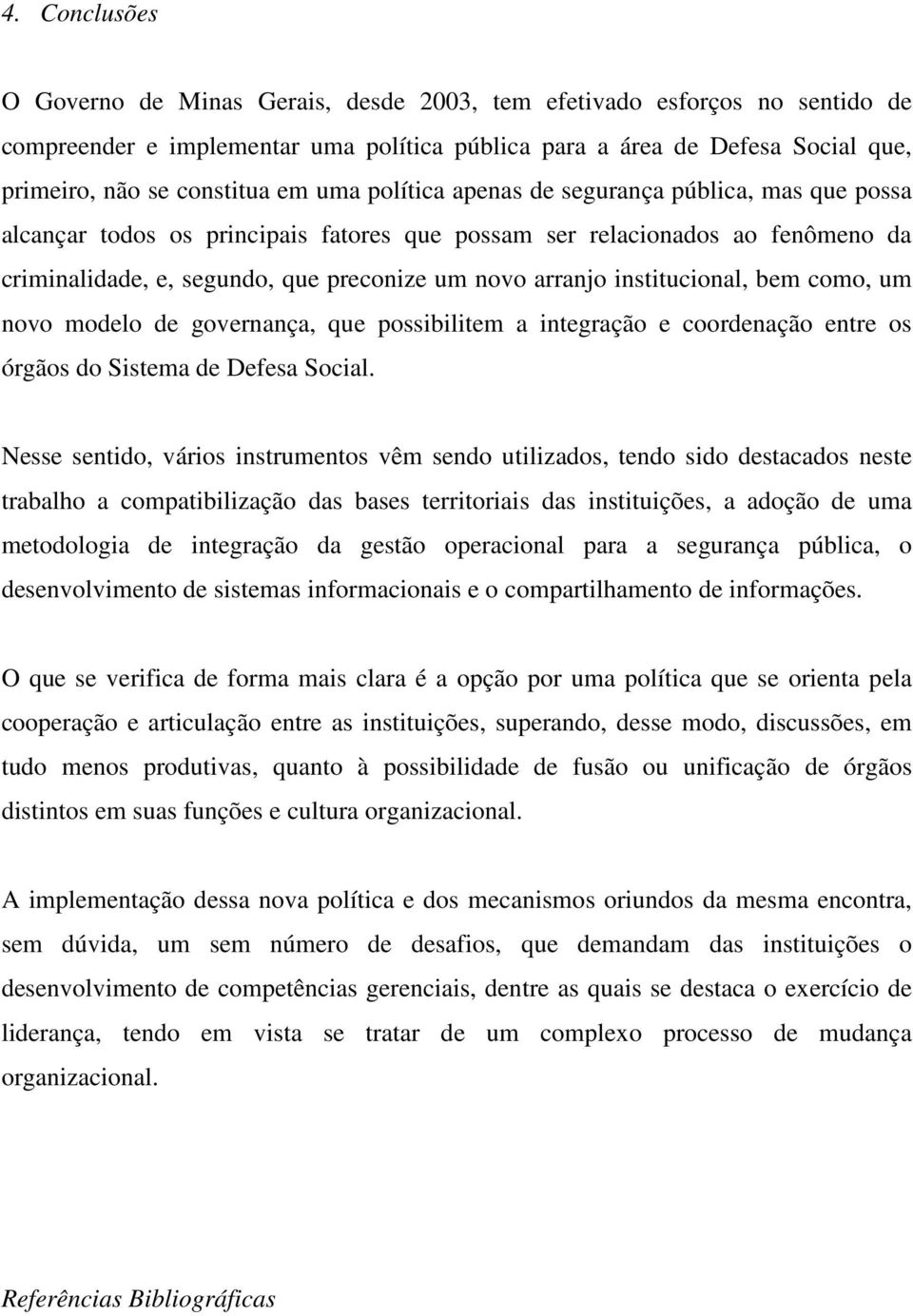 institucional, bem como, um novo modelo de governança, que possibilitem a integração e coordenação entre os órgãos do Sistema de Defesa Social.