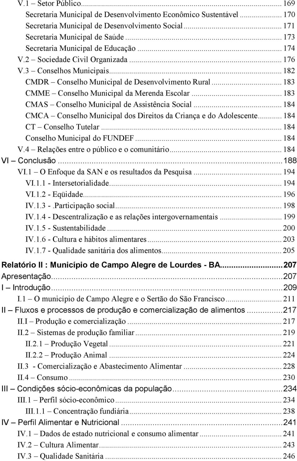 .. 183 CMME Conselho Municipal da Merenda Escolar... 183 CMAS Conselho Municipal de Assistência Social... 184 CMCA Conselho Municipal dos Direitos da Criança e do Adolescente... 184 CT Conselho Tutelar.